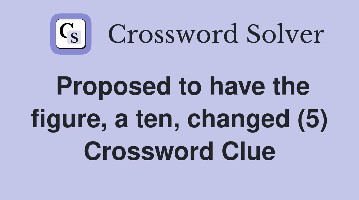 Proposed to have the figure, a ten, changed (5) Crossword Clue